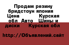 Продам резину бридстоун япония  › Цена ­ 4 000 - Курская обл. Авто » Шины и диски   . Курская обл.